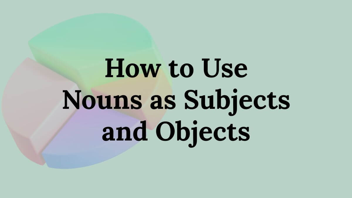 How to Use Nouns as Subjects and Objects